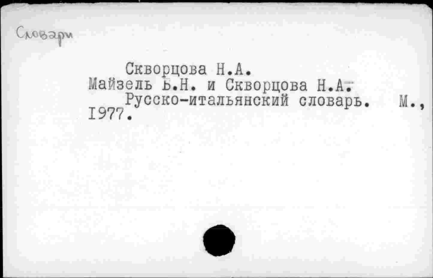 ﻿(V
Скворцова Н.А.
Майзель ь,Н. и Скворцова Н.А.
Русско-итальянский словарь. М.,